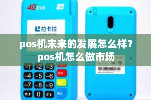 pos机未来的发展怎么样？pos机怎么做市场