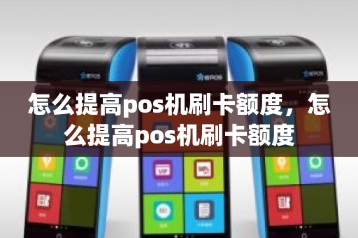 怎么提高pos机刷卡额度，怎么提高pos机刷卡额度