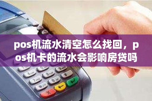 pos机流水清空怎么找回，pos机卡的流水会影响房贷吗