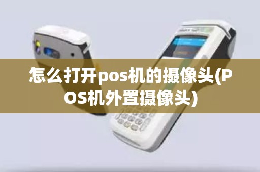 怎么打开pos机的摄像头(POS机外置摄像头)