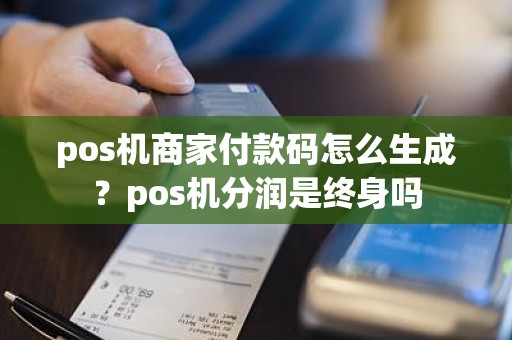 pos机商家付款码怎么生成？pos机分润是终身吗