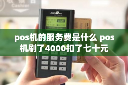 pos机的服务费是什么 pos机刷了4000扣了七十元