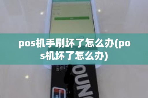 pos机手刷坏了怎么办(pos机坏了怎么办)