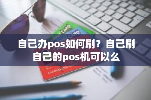 自己办pos如何刷？自己刷自己的pos机可以么