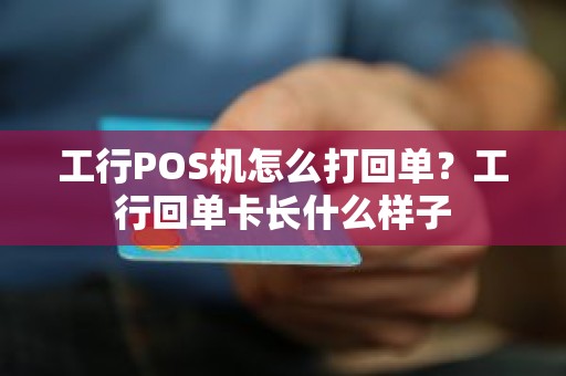 工行POS机怎么打回单？工行回单卡长什么样子
