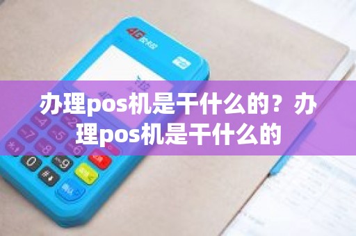 办理pos机是干什么的？办理pos机是干什么的