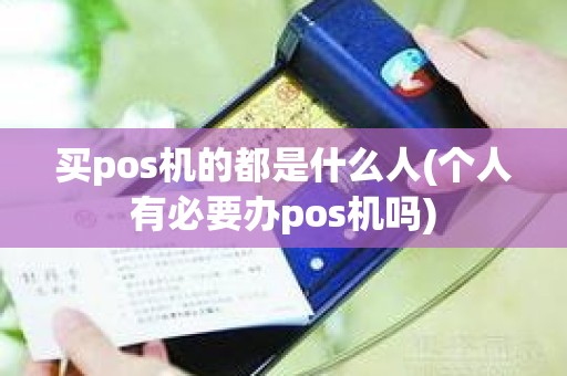 买pos机的都是什么人(个人有必要办pos机吗)