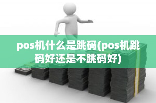 pos机什么是跳码(pos机跳码好还是不跳码好)