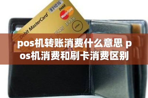pos机转账消费什么意思 pos机消费和刷卡消费区别