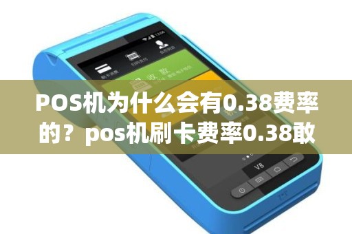 POS机为什么会有0.38费率的？pos机刷卡费率0.38敢用吗