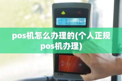 pos机怎么办理的(个人正规pos机办理)