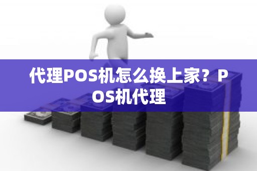 代理POS机怎么换上家？POS机代理
