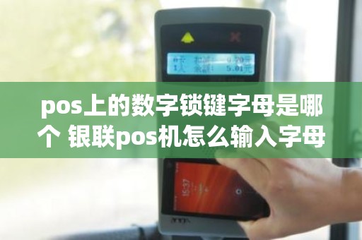 pos上的数字锁键字母是哪个 银联pos机怎么输入字母