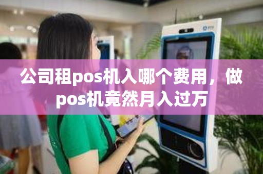 公司租pos机入哪个费用，做pos机竟然月入过万