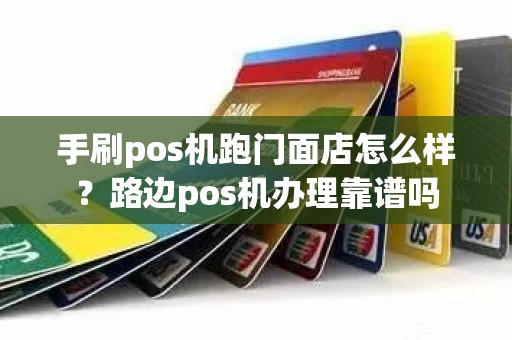 手刷pos机跑门面店怎么样？路边pos机办理靠谱吗