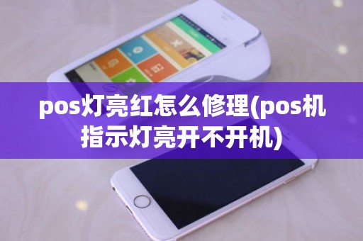pos灯亮红怎么修理(pos机指示灯亮开不开机)