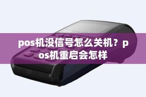 pos机没信号怎么关机？pos机重启会怎样