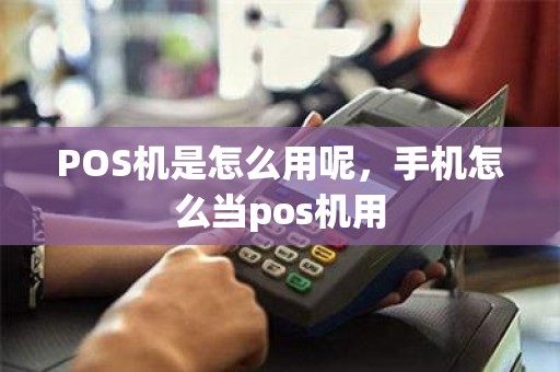 POS机是怎么用呢，手机怎么当pos机用