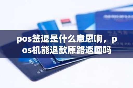 pos签退是什么意思啊，pos机能退款原路返回吗