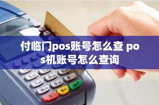付临门pos账号怎么查 pos机账号怎么查询