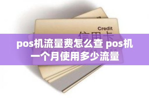 pos机流量费怎么查 pos机一个月使用多少流量