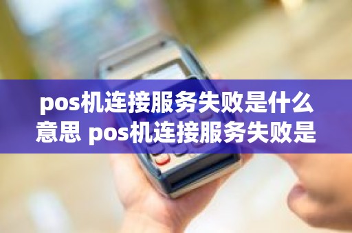 pos机连接服务失败是什么意思 pos机连接服务失败是什么意思