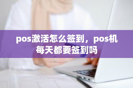 pos激活怎么签到，pos机每天都要签到吗