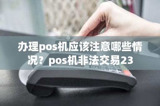 办理pos机应该注意哪些情况？pos机非法交易23