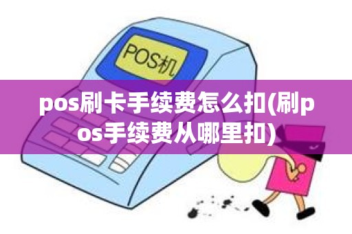 pos刷卡手续费怎么扣(刷pos手续费从哪里扣)