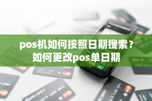 pos机如何按照日期搜索？如何更改pos单日期