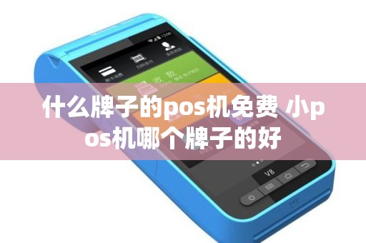 什么牌子的pos机免费 小pos机哪个牌子的好