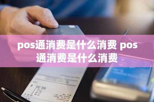 pos通消费是什么消费 pos通消费是什么消费