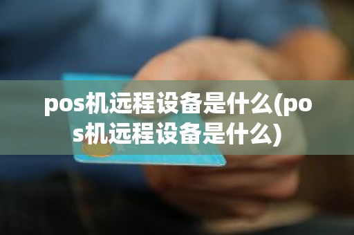 pos机远程设备是什么(pos机远程设备是什么)