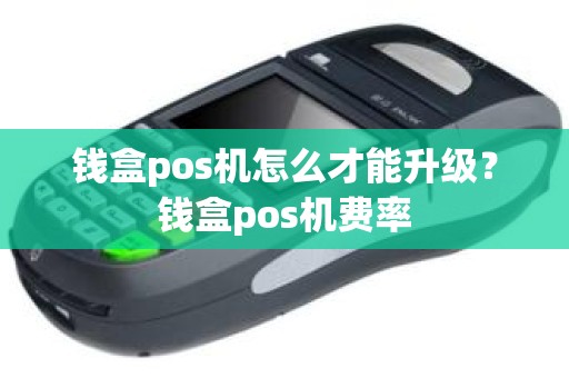 钱盒pos机怎么才能升级？钱盒pos机费率