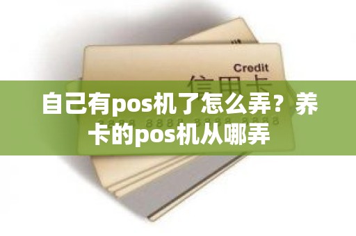 自己有pos机了怎么弄？养卡的pos机从哪弄