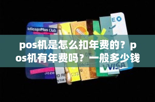 pos机是怎么扣年费的？pos机有年费吗？一般多少钱一年