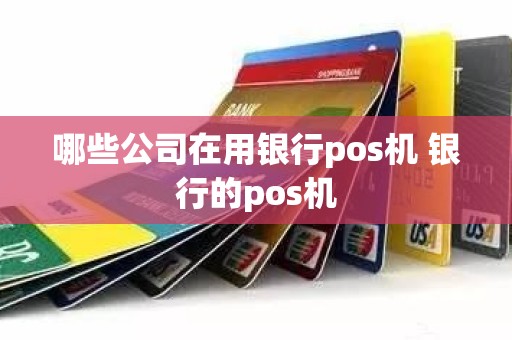 哪些公司在用银行pos机 银行的pos机