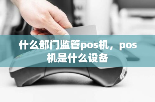 什么部门监管pos机，pos机是什么设备