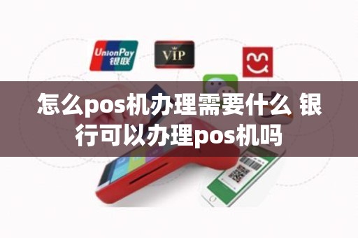 怎么pos机办理需要什么 银行可以办理pos机吗