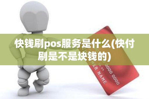 快钱刷pos服务是什么(快付刷是不是块钱的)