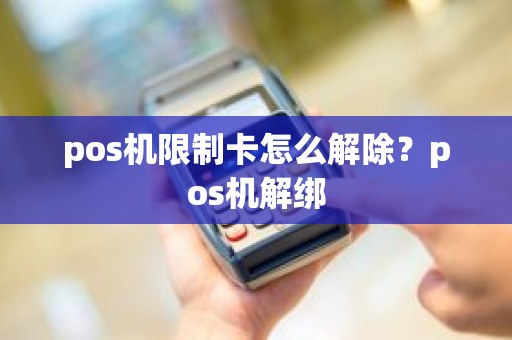 pos机限制卡怎么解除？pos机解绑