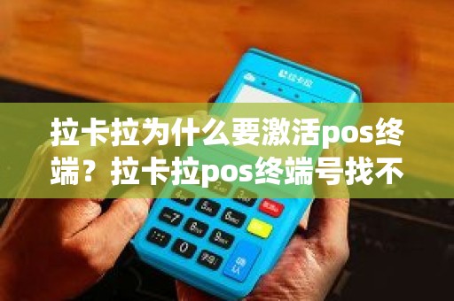 拉卡拉为什么要激活pos终端？拉卡拉pos终端号找不到