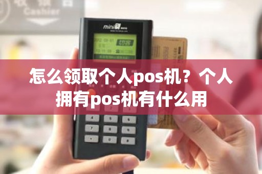 怎么领取个人pos机？个人拥有pos机有什么用
