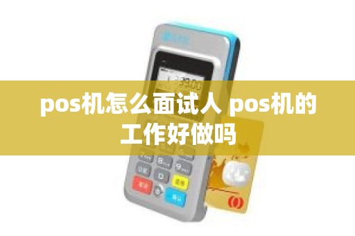 pos机怎么面试人 pos机的工作好做吗