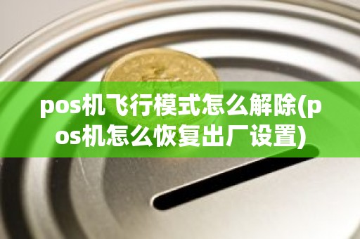 pos机飞行模式怎么解除(pos机怎么恢复出厂设置)