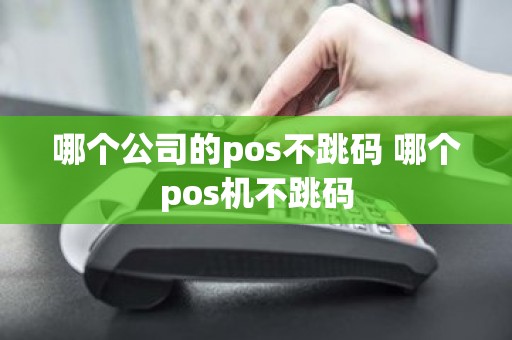 哪个公司的pos不跳码 哪个pos机不跳码