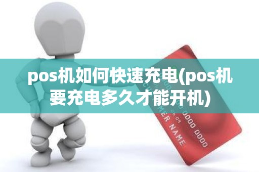 pos机如何快速充电(pos机要充电多久才能开机)