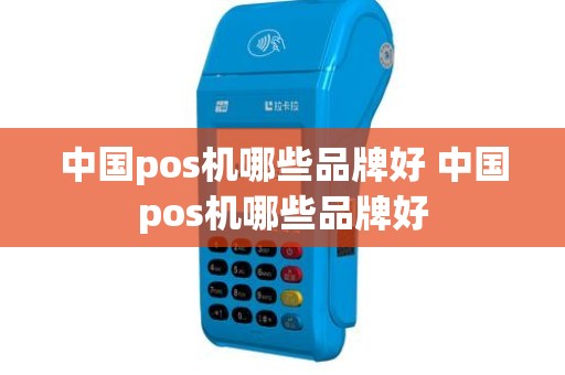 中国pos机哪些品牌好 中国pos机哪些品牌好