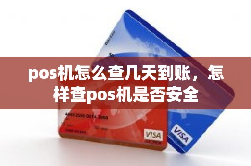 pos机怎么查几天到账，怎样查pos机是否安全