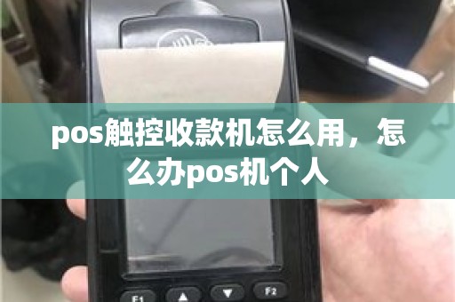 pos触控收款机怎么用，怎么办pos机个人